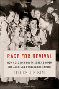Race for Revival: How Cold War Korea Shaped the American Evangelical Empire by Helen Jin Kim